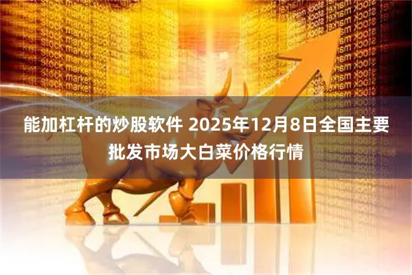 能加杠杆的炒股软件 2025年12月8日全国主要批发市场大白菜价格行情