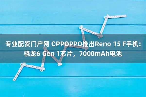 专业配资门户网 OPPOPPO推出Reno 15 F手机：骁龙6 Gen 1芯片，7000mAh电池