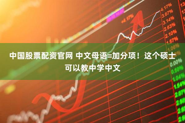 中国股票配资官网 中文母语=加分项！这个硕士可以教中学中文