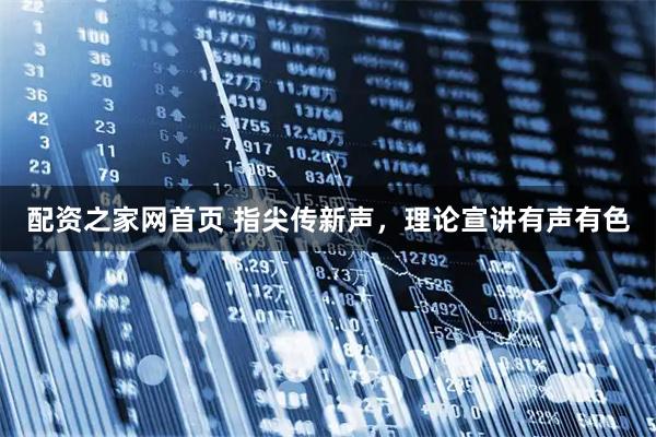 配资之家网首页 指尖传新声，理论宣讲有声有色