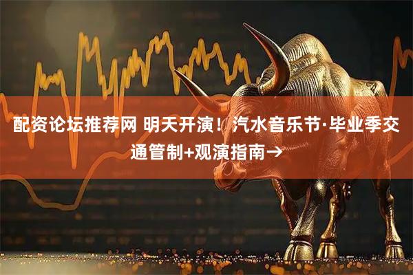 配资论坛推荐网 明天开演！汽水音乐节·毕业季交通管制+观演指南→