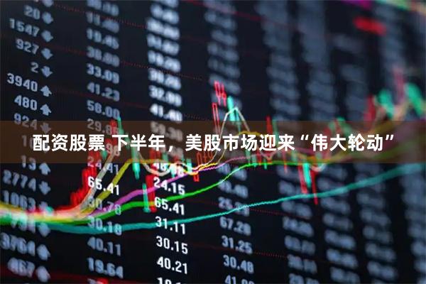 配资股票 下半年，美股市场迎来“伟大轮动”